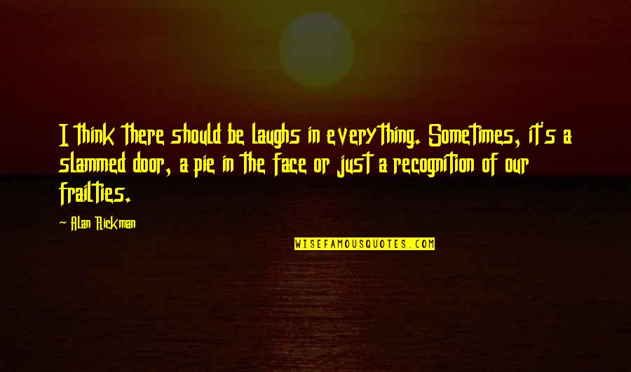 Our Laughs Quotes By Alan Rickman: I think there should be laughs in everything. Our Laughs Quotes By Alan Rickman: I think there should be laughs in everything.