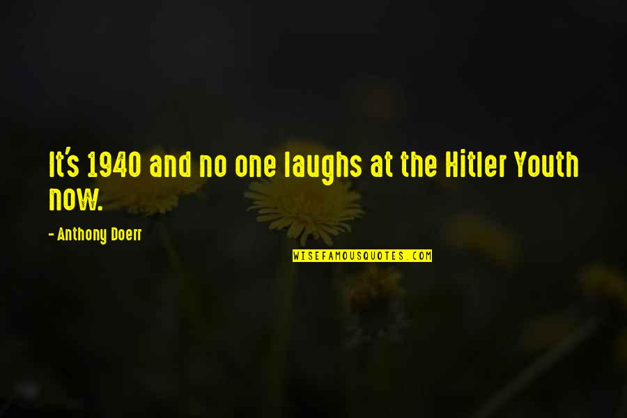 Our Laughs Quotes By Anthony Doerr: It's 1940 and no one laughs at the Our Laughs Quotes By Anthony Doerr: It's 1940 and no one laughs at the