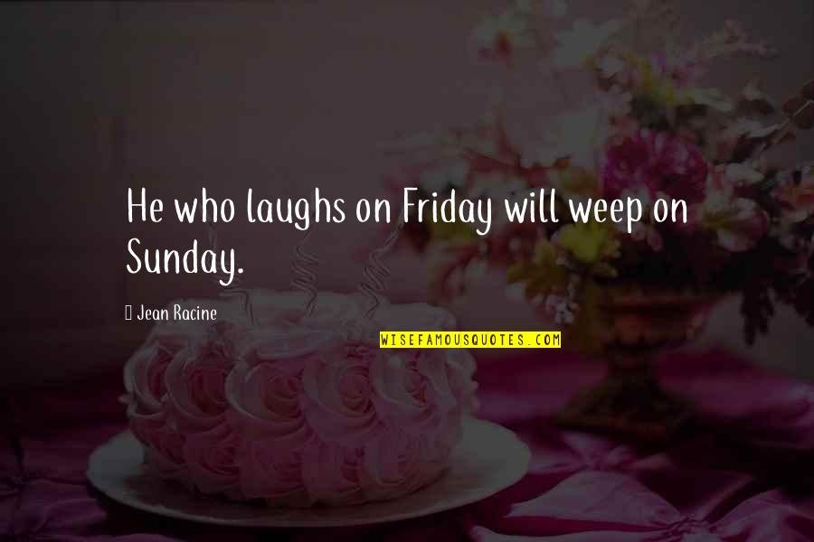 Our Laughs Quotes By Jean Racine: He who laughs on Friday will weep on Our Laughs Quotes By Jean Racine: He who laughs on Friday will weep on
