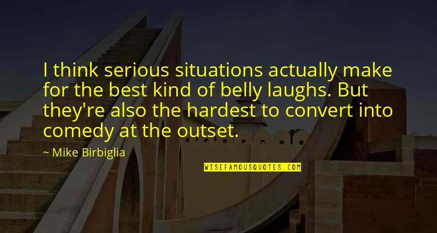 Our Laughs Quotes By Mike Birbiglia: I think serious situations actually make for the Our Laughs Quotes By Mike Birbiglia: I think serious situations actually make for the