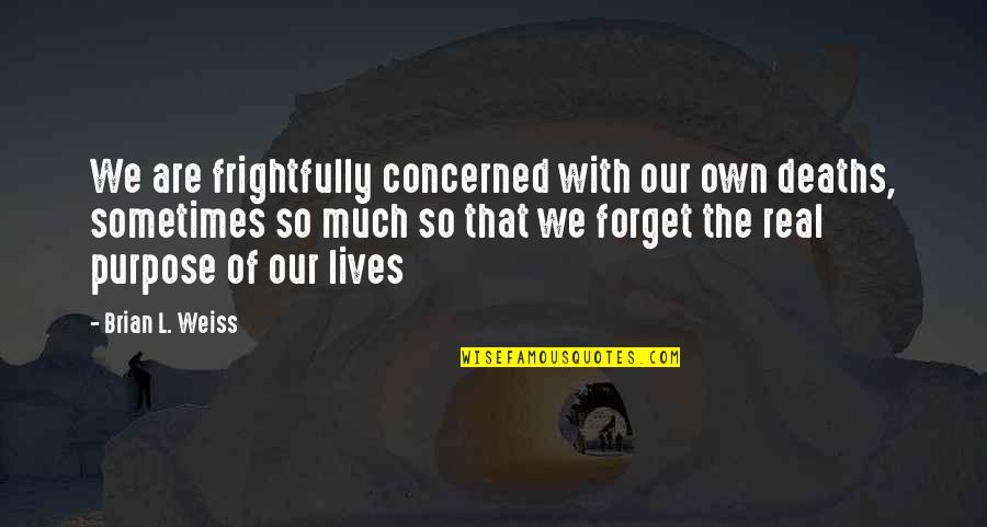 Our Life Journey Quotes By Brian L. Weiss: We are frightfully concerned with our own deaths,