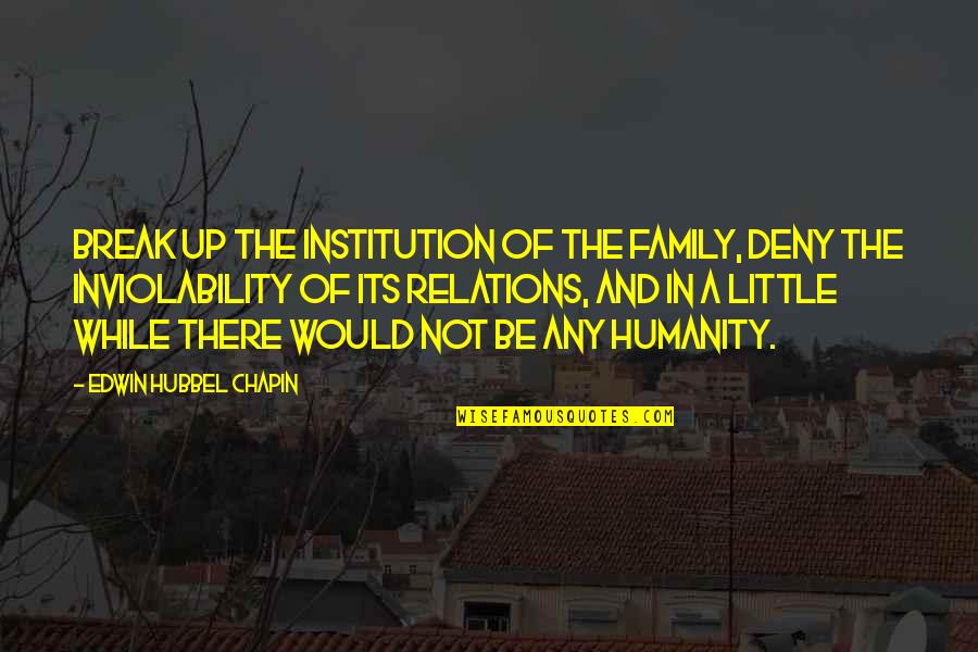 Our Little Family Quotes By Edwin Hubbel Chapin: Break up the institution of the family, deny