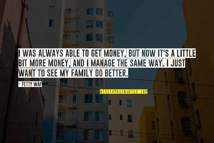 Our Little Family Quotes By Fetty Wap: I was always able to get money, but