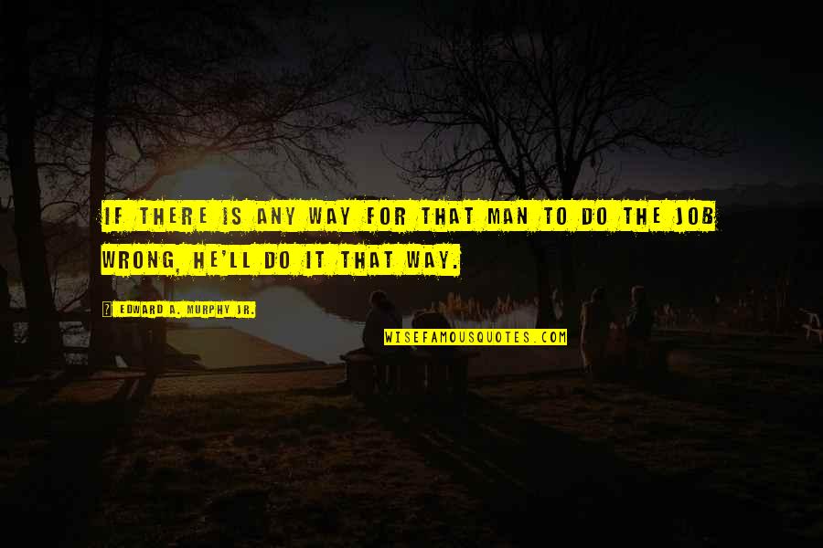 Our Lives Begin To End The Day Quotes By Edward A. Murphy Jr.: If there is any way for that man Our Lives Begin To End The Day Quotes By Edward A. Murphy Jr.: If there is any way for that man