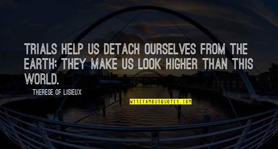 Our Lives Begin To End The Day Quotes By Therese Of Lisieux: Trials help us detach ourselves from the earth;