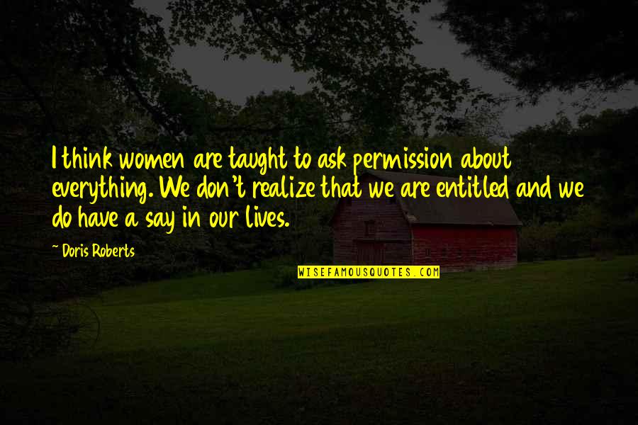 Our Lives Quotes By Doris Roberts: I think women are taught to ask permission