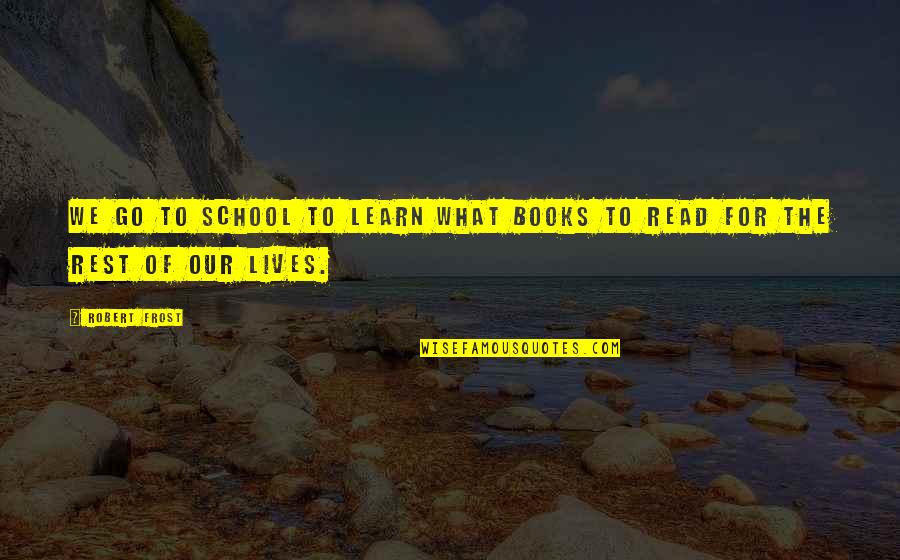 Our Lives Quotes By Robert Frost: We go to school to learn what books