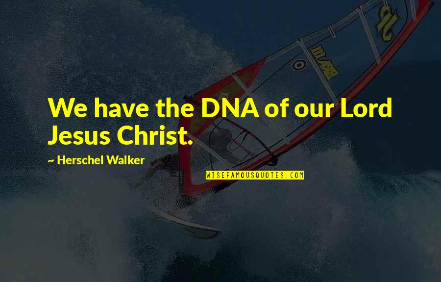 Our Lord Jesus Christ Quotes By Herschel Walker: We have the DNA of our Lord Jesus