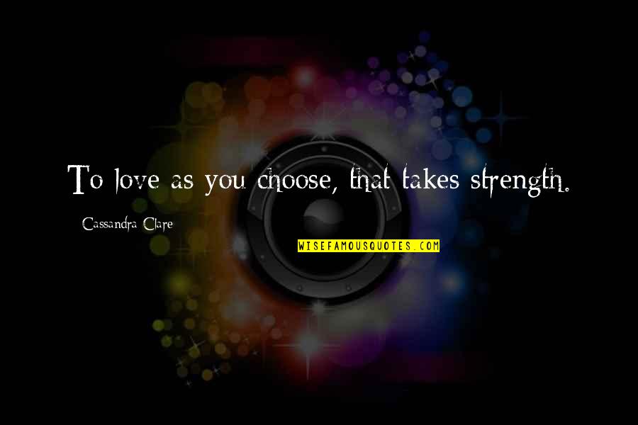 Our Love Can Survive Quotes By Cassandra Clare: To love as you choose, that takes strength.