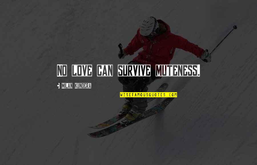 Our Love Can Survive Quotes By Milan Kundera: No love can survive muteness.