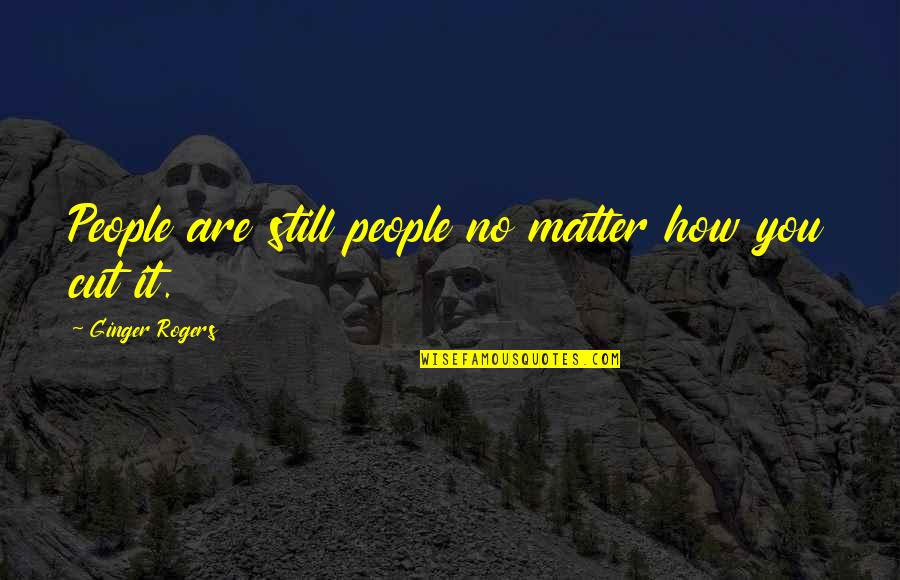 Our Love For Eachother Quotes By Ginger Rogers: People are still people no matter how you Our Love For Eachother Quotes By Ginger Rogers: People are still people no matter how you