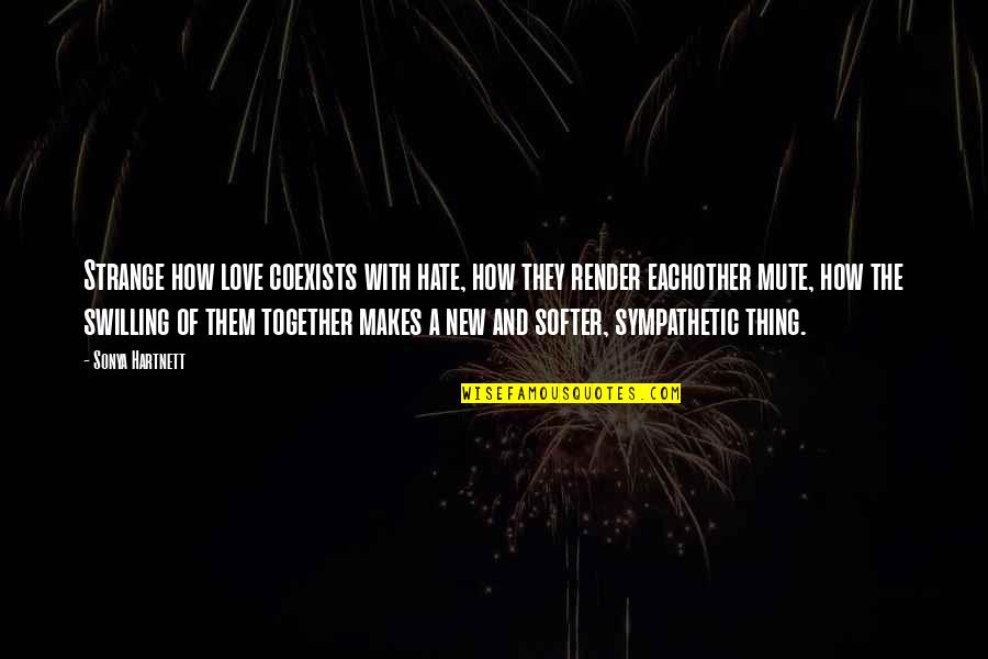 Our Love For Eachother Quotes By Sonya Hartnett: Strange how love coexists with hate, how they Our Love For Eachother Quotes By Sonya Hartnett: Strange how love coexists with hate, how they