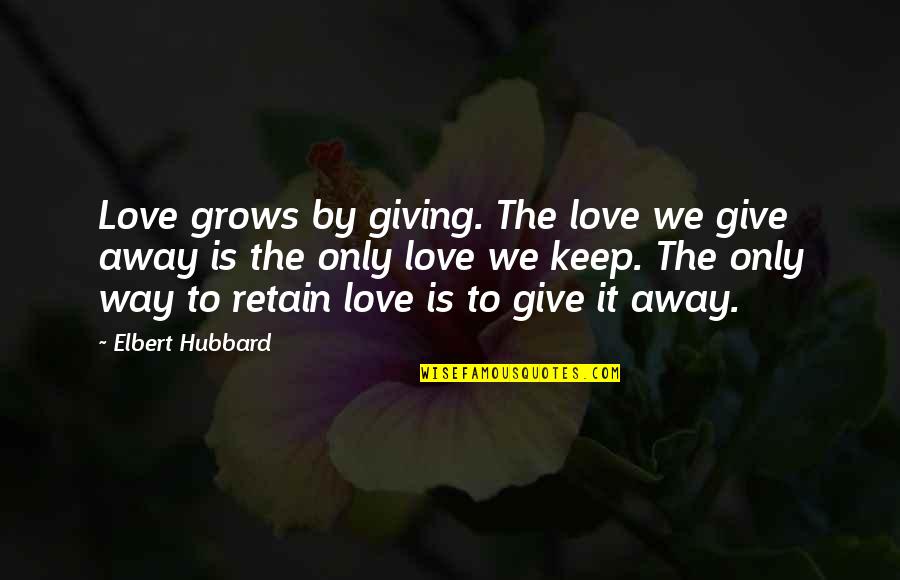 Our Love Grows Quotes By Elbert Hubbard: Love grows by giving. The love we give