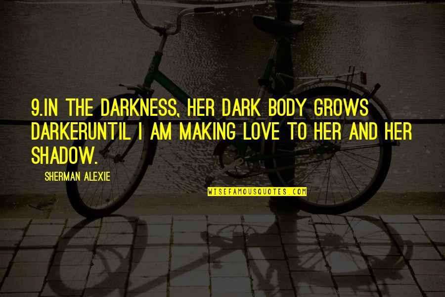 Our Love Grows Quotes By Sherman Alexie: 9.In the darkness, her dark body grows darkeruntil