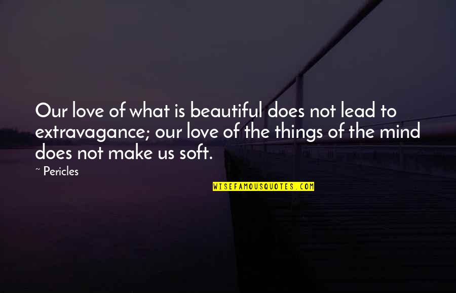 Our Love Is Beautiful Quotes By Pericles: Our love of what is beautiful does not