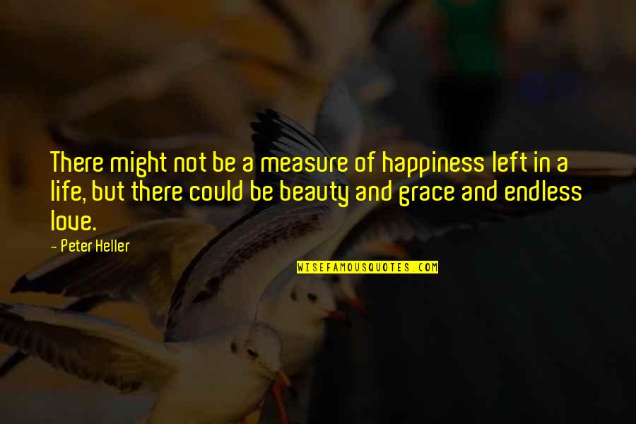 Our Love Is Endless Quotes By Peter Heller: There might not be a measure of happiness Our Love Is Endless Quotes By Peter Heller: There might not be a measure of happiness