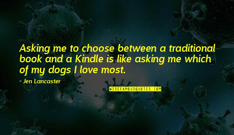 Our Love Is Like A Book Quotes By Jen Lancaster: Asking me to choose between a traditional book Our Love Is Like A Book Quotes By Jen Lancaster: Asking me to choose between a traditional book