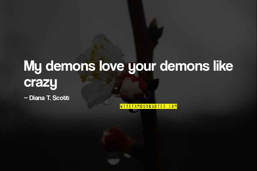 Our Love Is Like No Other Quotes By Diana T. Scott: My demons love your demons like crazy Our Love Is Like No Other Quotes By Diana T. Scott: My demons love your demons like crazy