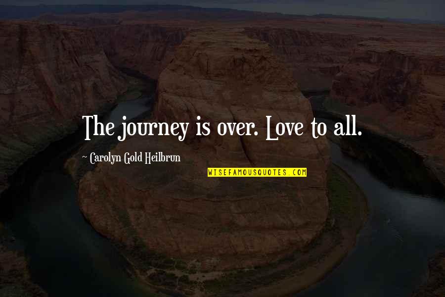 Our Love Journey Quotes By Carolyn Gold Heilbrun: The journey is over. Love to all. Our Love Journey Quotes By Carolyn Gold Heilbrun: The journey is over. Love to all.