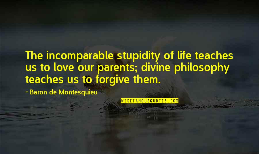 Our Love Life Quotes By Baron De Montesquieu: The incomparable stupidity of life teaches us to