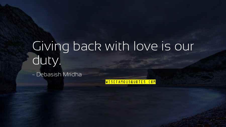 Our Love Life Quotes By Debasish Mridha: Giving back with love is our duty.