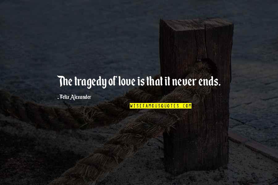 Our Love Never Ends Quotes By Felix Alexander: The tragedy of love is that it never