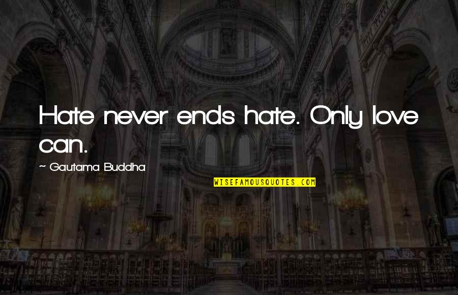 Our Love Never Ends Quotes By Gautama Buddha: Hate never ends hate. Only love can.