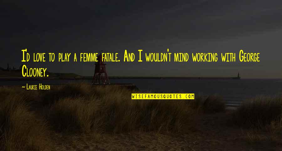 Our Love Tumblr Quotes By Laurie Holden: I'd love to play a femme fatale. And