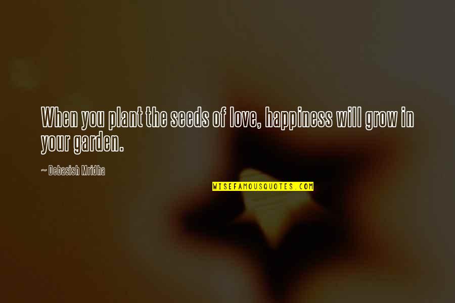 Our Love Will Grow Quotes By Debasish Mridha: When you plant the seeds of love, happiness