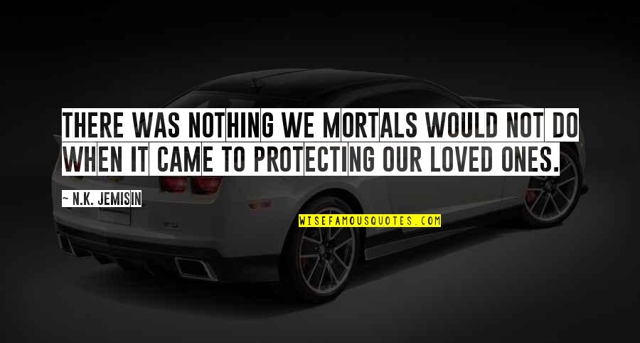 Our Loved Ones Quotes By N.K. Jemisin: There was nothing we mortals would not do