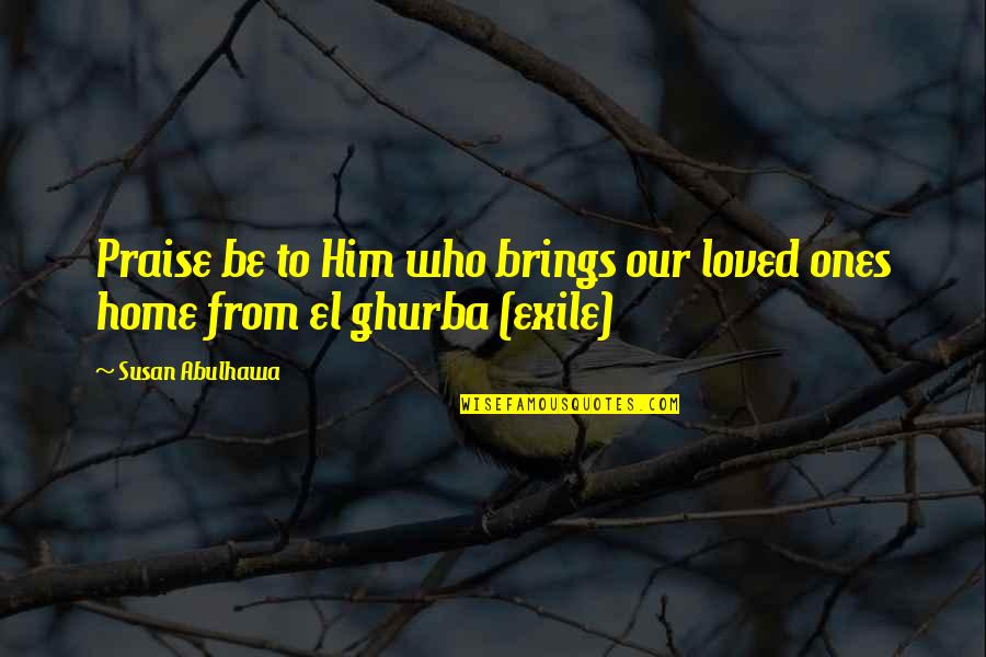 Our Loved Ones Quotes By Susan Abulhawa: Praise be to Him who brings our loved