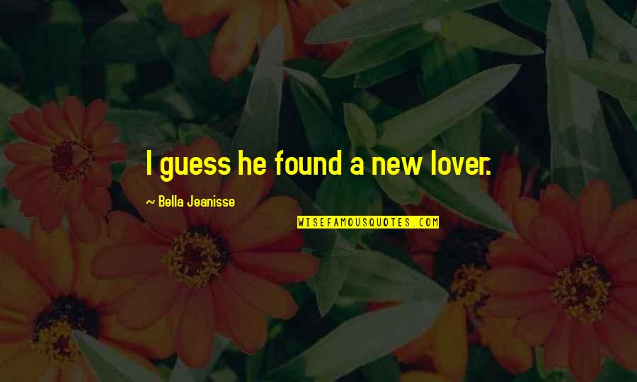 Our Lover Quotes By Bella Jeanisse: I guess he found a new lover.