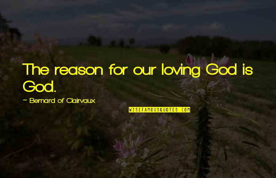 Our Loving God Quotes By Bernard Of Clairvaux: The reason for our loving God is God.