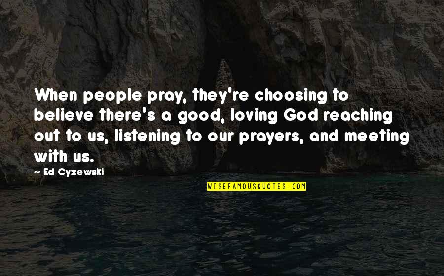 Our Loving God Quotes By Ed Cyzewski: When people pray, they're choosing to believe there's