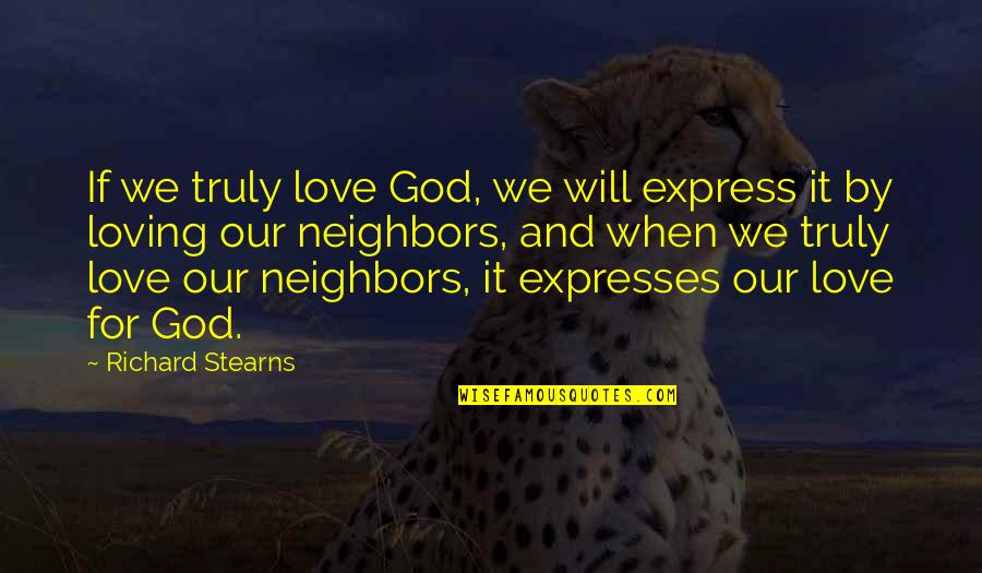 Our Loving God Quotes By Richard Stearns: If we truly love God, we will express