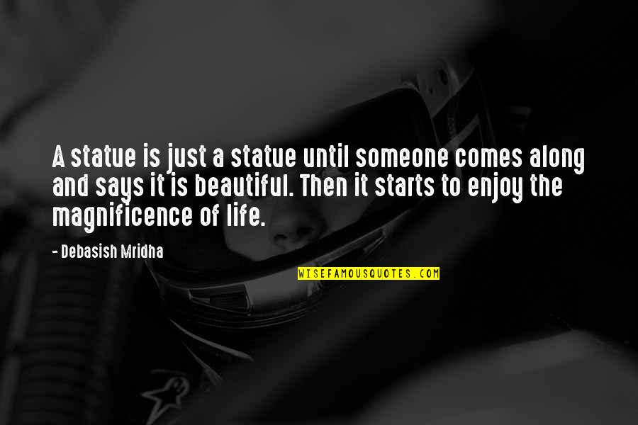 Our Magnificence Quotes By Debasish Mridha: A statue is just a statue until someone