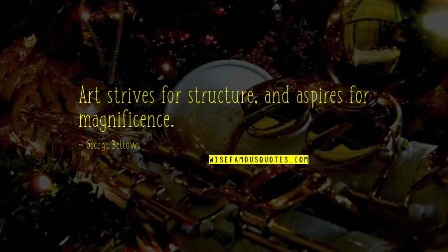 Our Magnificence Quotes By George Bellows: Art strives for structure, and aspires for magnificence.