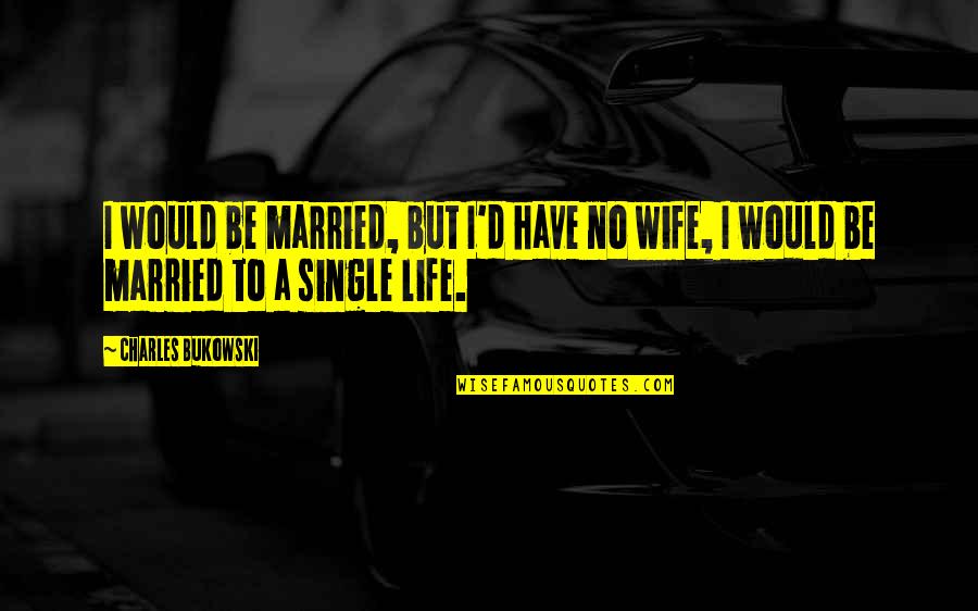 Our Married Life Quotes By Charles Bukowski: I would be married, but I'd have no