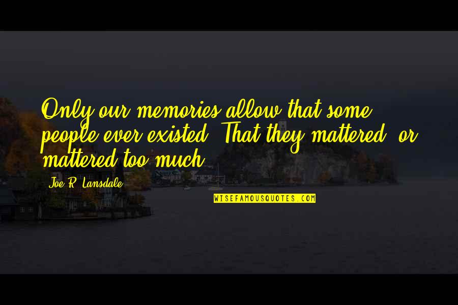 Our Memories Quotes By Joe R. Lansdale: Only our memories allow that some people ever Our Memories Quotes By Joe R. Lansdale: Only our memories allow that some people ever