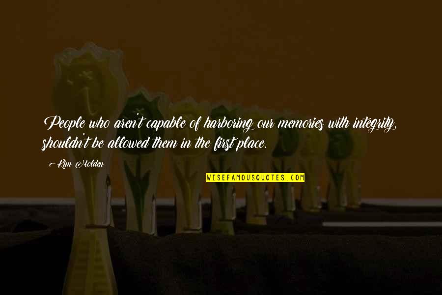 Our Memories Quotes By Kim Holden: People who aren't capable of harboring our memories Our Memories Quotes By Kim Holden: People who aren't capable of harboring our memories