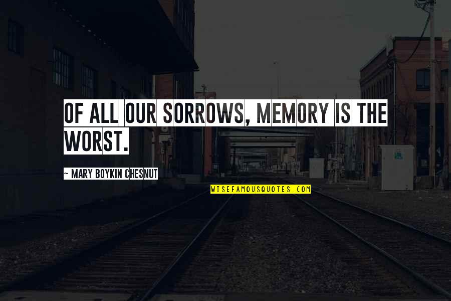 Our Memories Quotes By Mary Boykin Chesnut: Of all our sorrows, memory is the worst. Our Memories Quotes By Mary Boykin Chesnut: Of all our sorrows, memory is the worst.