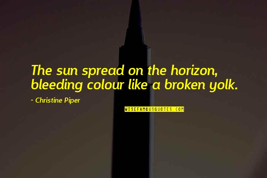 Our Messed Up Government Quotes By Christine Piper: The sun spread on the horizon, bleeding colour Our Messed Up Government Quotes By Christine Piper: The sun spread on the horizon, bleeding colour