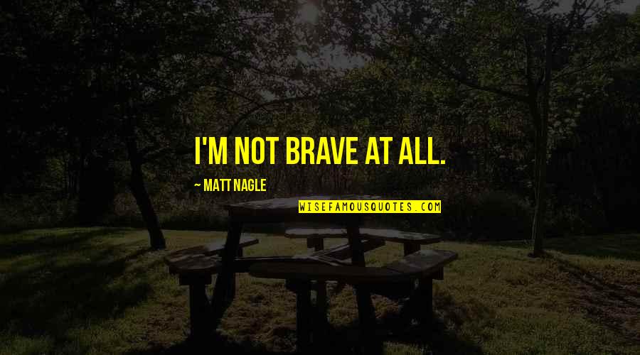 Our Messed Up Society Quotes By Matt Nagle: I'm not brave at all.