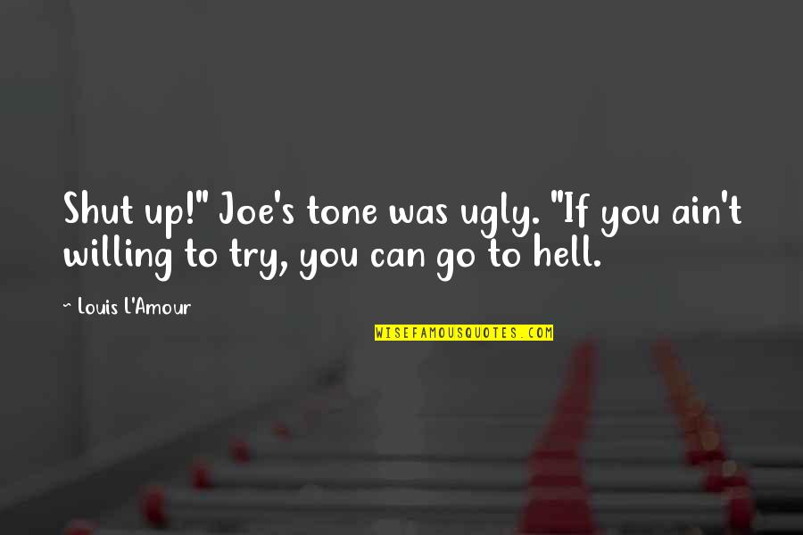 Our Messed Up World Quotes By Louis L'Amour: Shut up!" Joe's tone was ugly. "If you