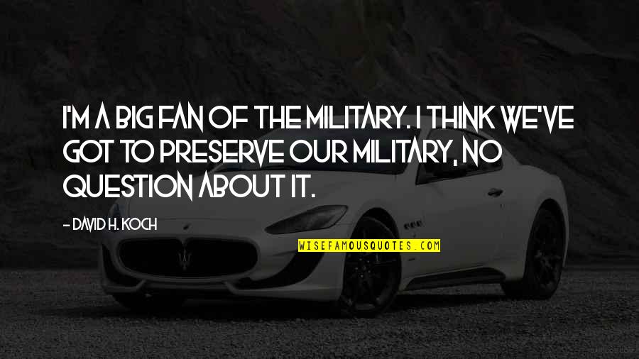 Our Military Quotes By David H. Koch: I'm a big fan of the military. I