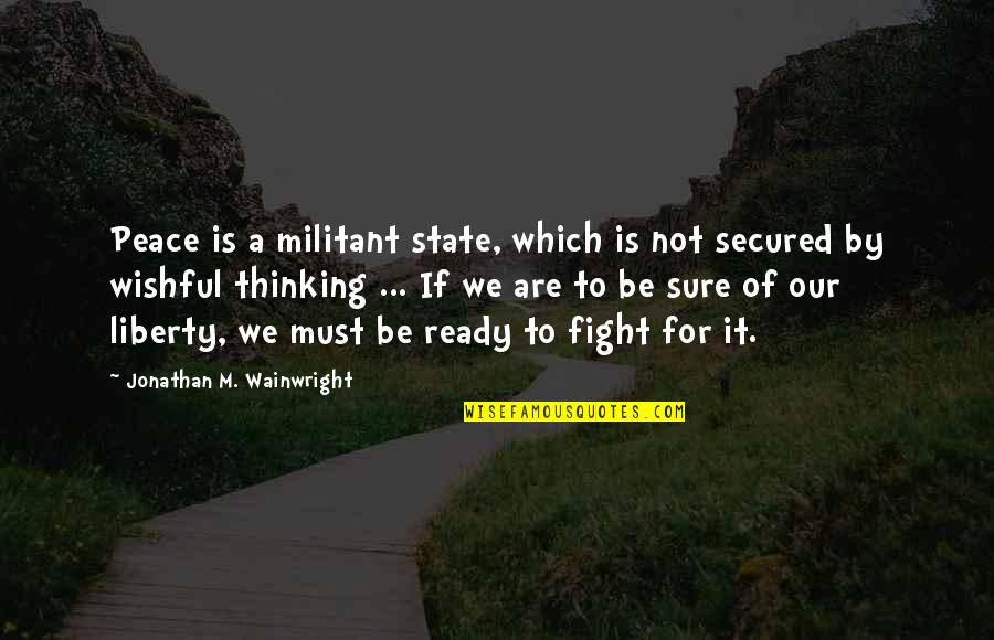 Our Military Quotes By Jonathan M. Wainwright: Peace is a militant state, which is not