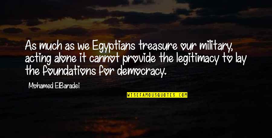 Our Military Quotes By Mohamed ElBaradei: As much as we Egyptians treasure our military,