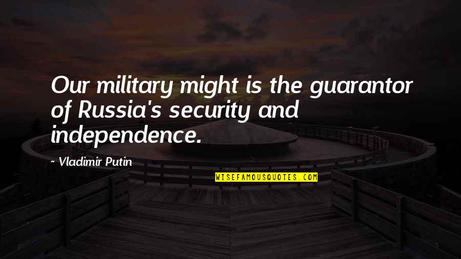 Our Military Quotes By Vladimir Putin: Our military might is the guarantor of Russia's