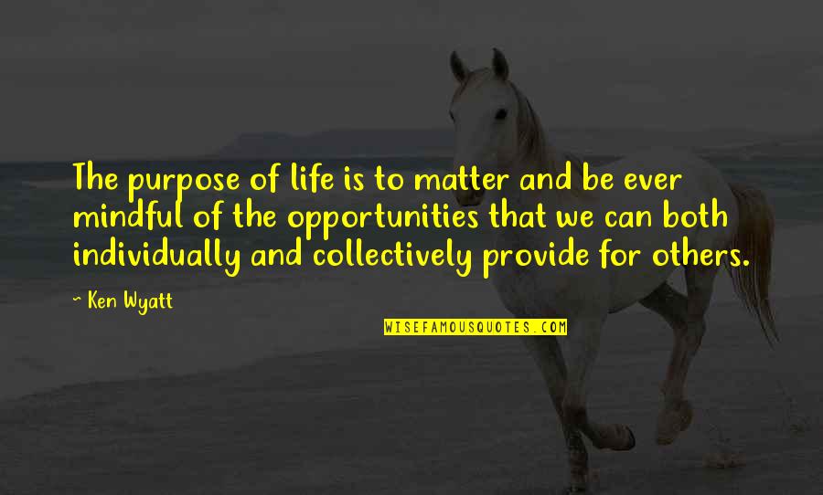 Our Mindful Life Quotes By Ken Wyatt: The purpose of life is to matter and Our Mindful Life Quotes By Ken Wyatt: The purpose of life is to matter and