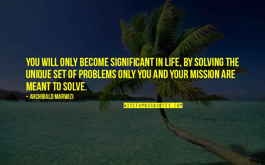 Our Mission In Life Quotes By Archibald Marwizi: You will only become significant in life, by